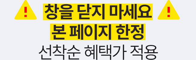 창을 닫지 마세요 본페이지 한정 선착순 혜택가 적용