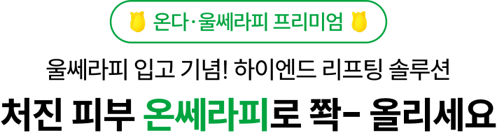 온다·울쎄라피 프리미엄 울쎄라피 입고 기념! 하이엔드 리프팅 솔루션 처진 피부 온쎄라피로 쫙- 올리세요
